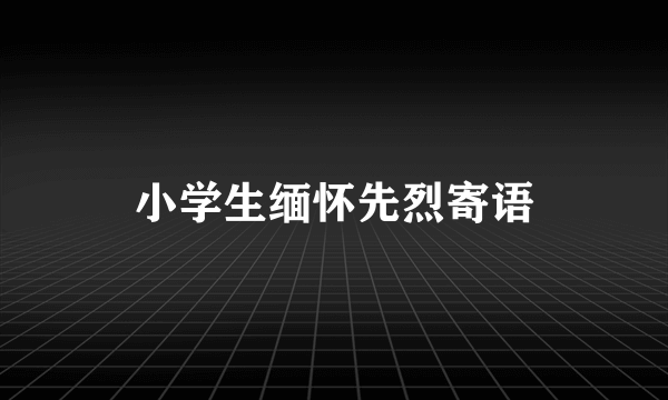 小学生缅怀先烈寄语