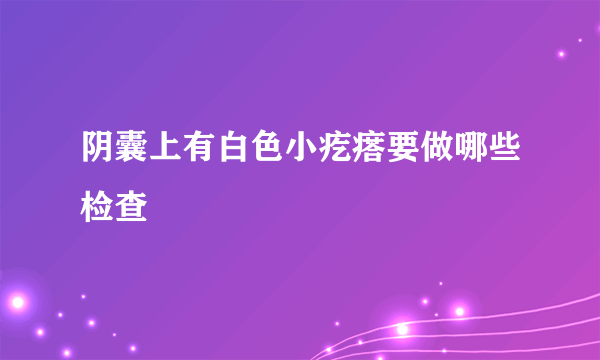 阴囊上有白色小疙瘩要做哪些检查