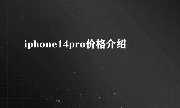 iphone14pro价格介绍