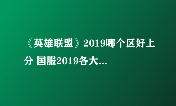 《英雄联盟》2019哪个区好上分 国服2019各大区实力排名