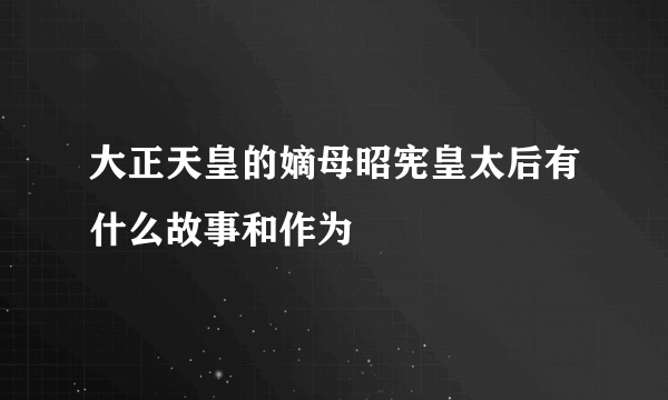 大正天皇的嫡母昭宪皇太后有什么故事和作为