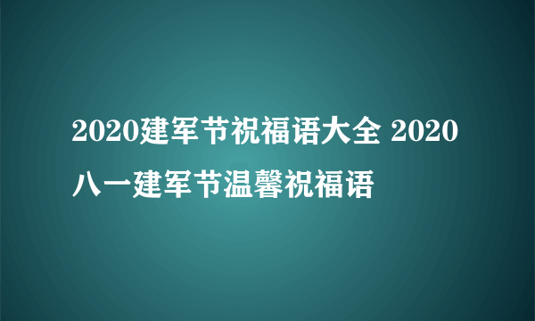 2020建军节祝福语大全 2020八一建军节温馨祝福语