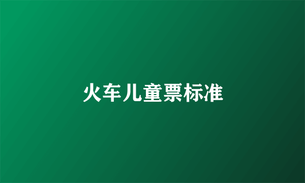 火车儿童票标准