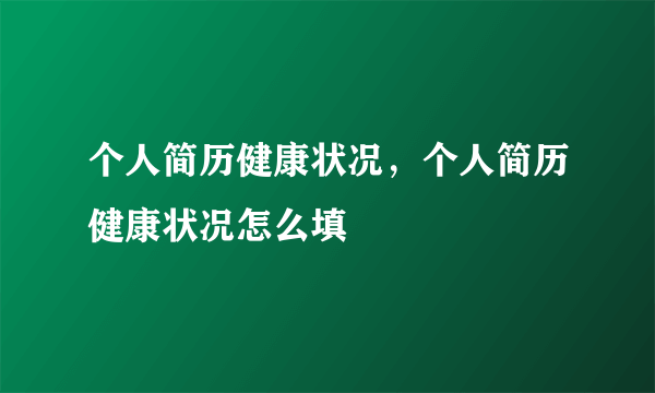个人简历健康状况，个人简历健康状况怎么填