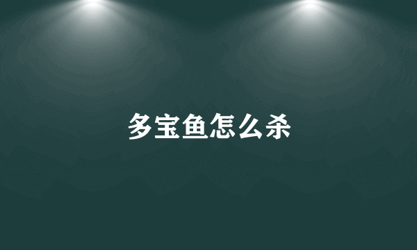 多宝鱼怎么杀