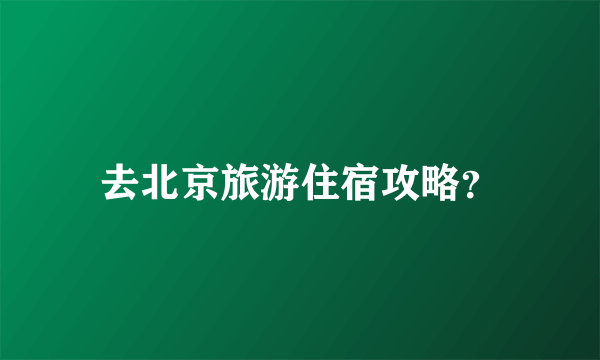 去北京旅游住宿攻略？