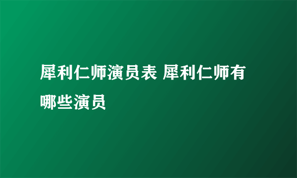 犀利仁师演员表 犀利仁师有哪些演员