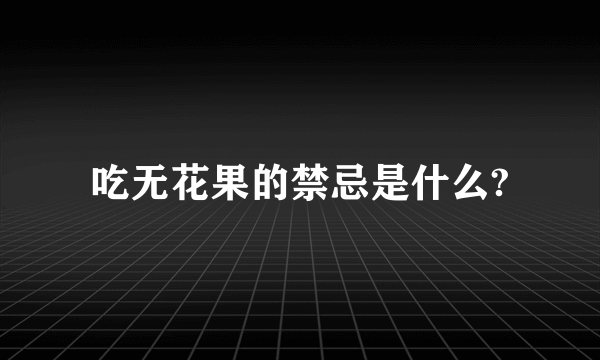 吃无花果的禁忌是什么?