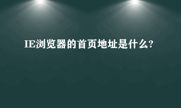 IE浏览器的首页地址是什么?