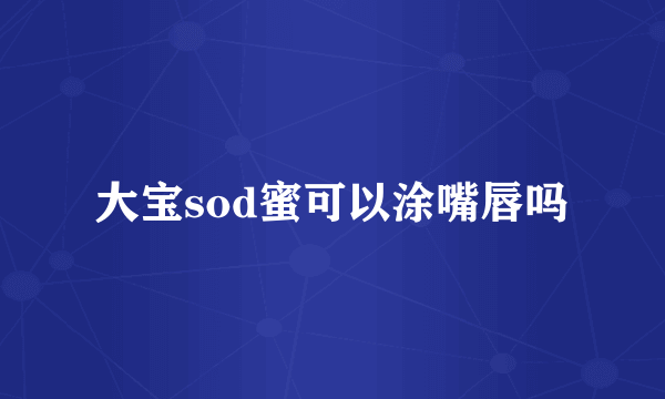 大宝sod蜜可以涂嘴唇吗
