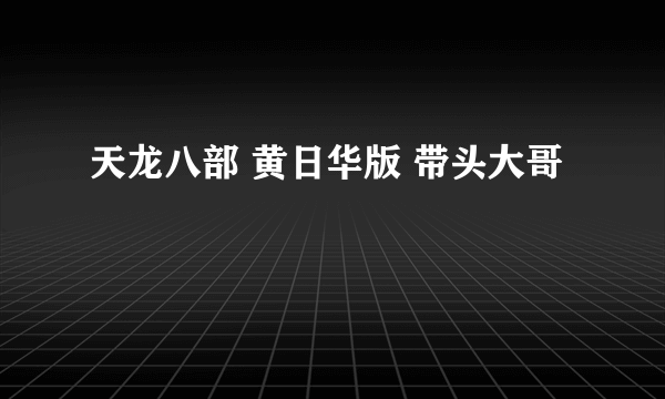 天龙八部 黄日华版 带头大哥