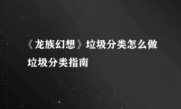《龙族幻想》垃圾分类怎么做 垃圾分类指南