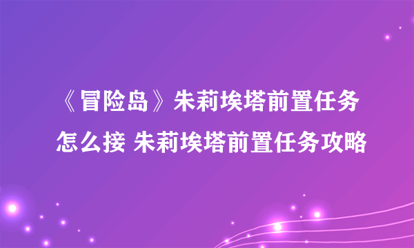 《冒险岛》朱莉埃塔前置任务怎么接 朱莉埃塔前置任务攻略