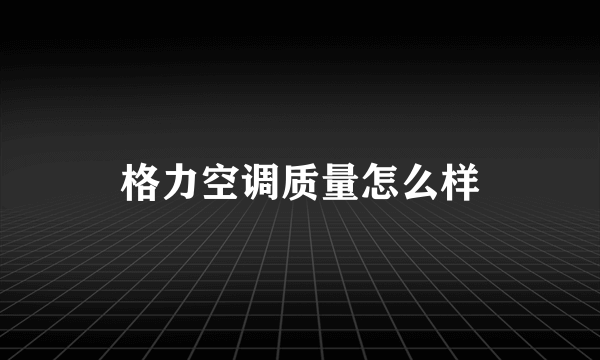 格力空调质量怎么样