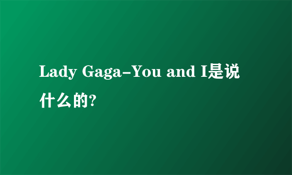 Lady Gaga-You and I是说什么的?