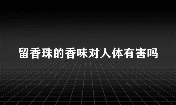 留香珠的香味对人体有害吗