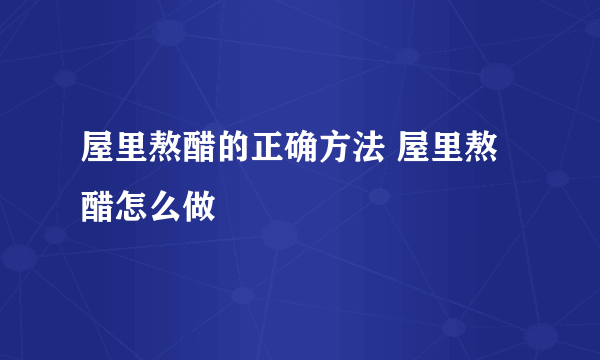 屋里熬醋的正确方法 屋里熬醋怎么做