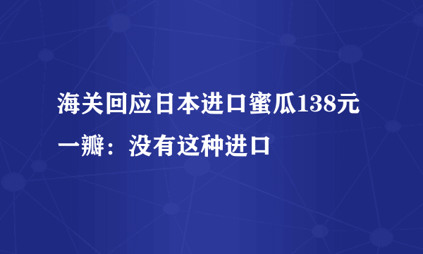 海关回应日本进口蜜瓜138元一瓣：没有这种进口