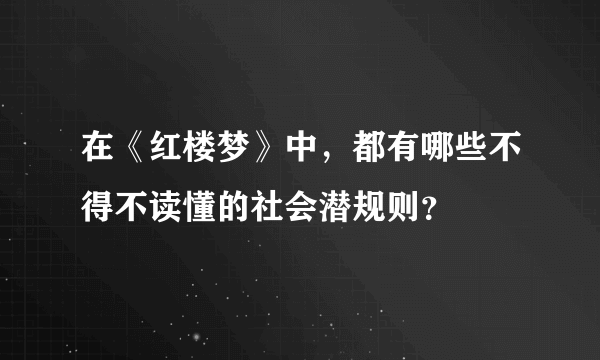 在《红楼梦》中，都有哪些不得不读懂的社会潜规则？