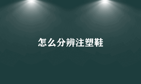 怎么分辨注塑鞋