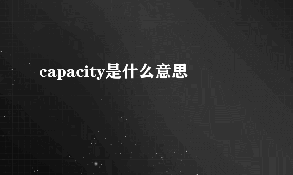 capacity是什么意思
