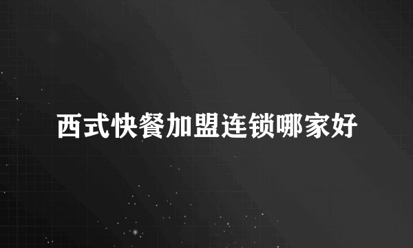 西式快餐加盟连锁哪家好