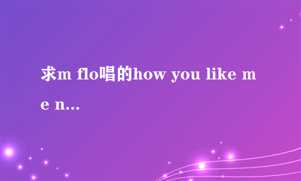 求m flo唱的how you like me now歌词