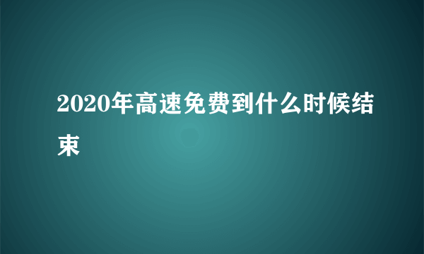 2020年高速免费到什么时候结束