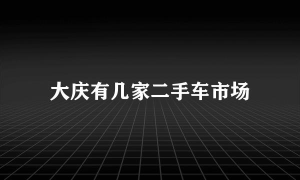 大庆有几家二手车市场