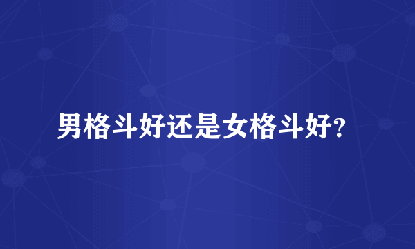 男格斗好还是女格斗好？