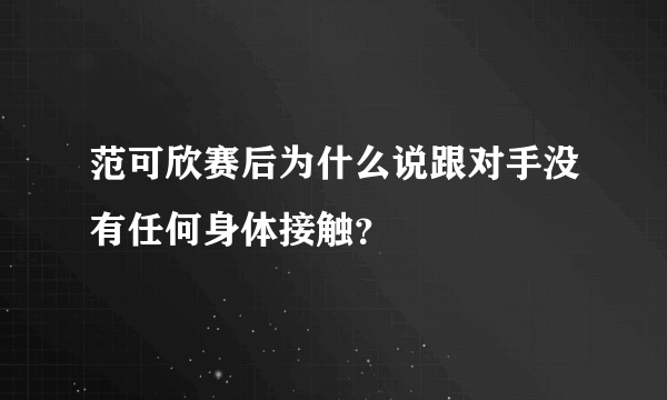 范可欣赛后为什么说跟对手没有任何身体接触？