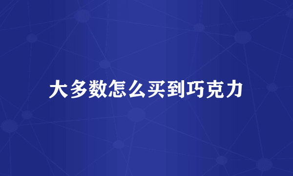 大多数怎么买到巧克力