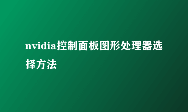nvidia控制面板图形处理器选择方法