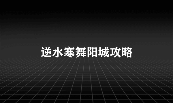 逆水寒舞阳城攻略