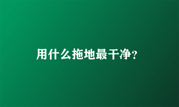 用什么拖地最干净？