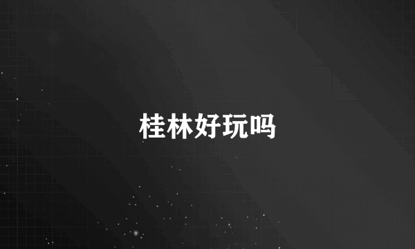 桂林好玩吗