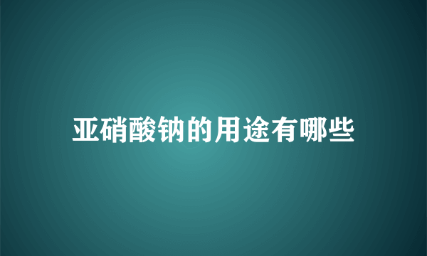 亚硝酸钠的用途有哪些
