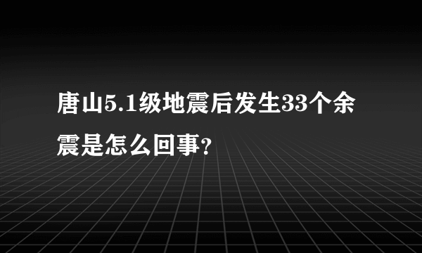 唐山5.1级地震后发生33个余震是怎么回事？