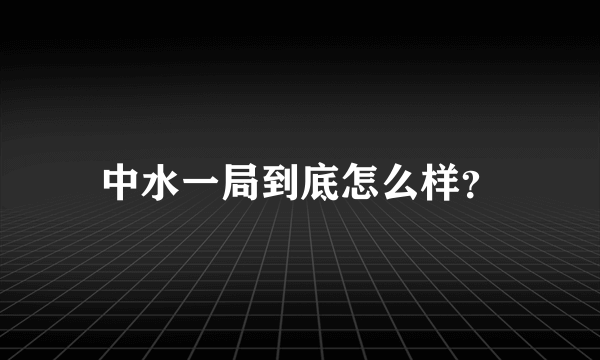 中水一局到底怎么样？