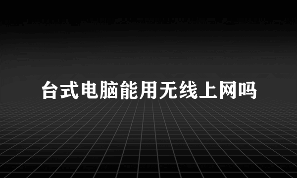 台式电脑能用无线上网吗
