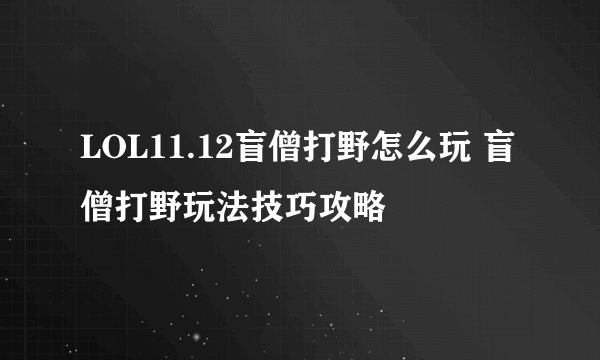 LOL11.12盲僧打野怎么玩 盲僧打野玩法技巧攻略