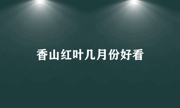 香山红叶几月份好看