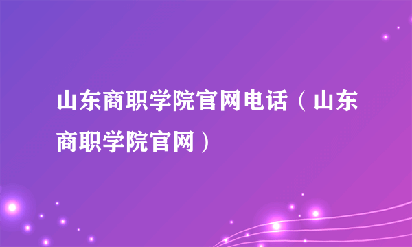 山东商职学院官网电话（山东商职学院官网）