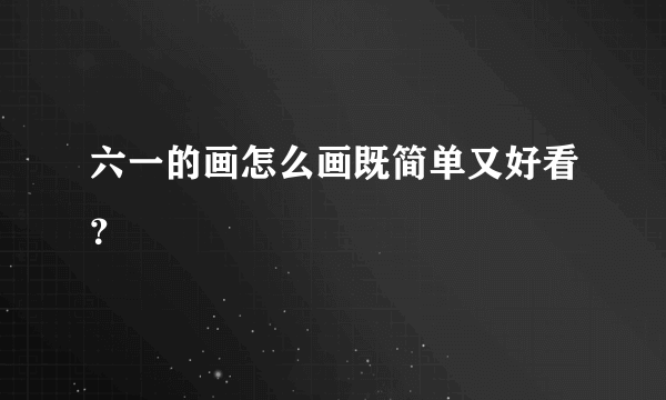 六一的画怎么画既简单又好看？