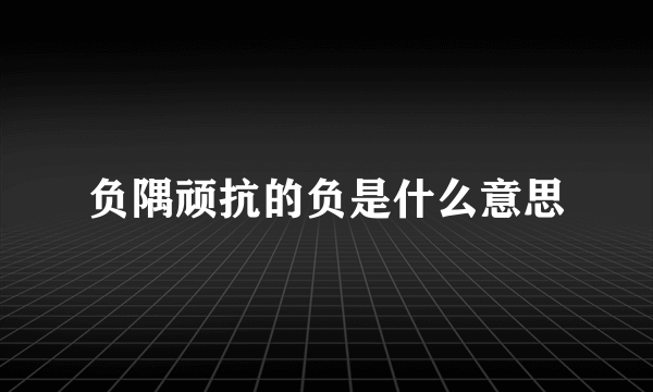 负隅顽抗的负是什么意思