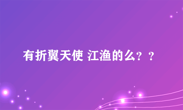 有折翼天使 江渔的么？？