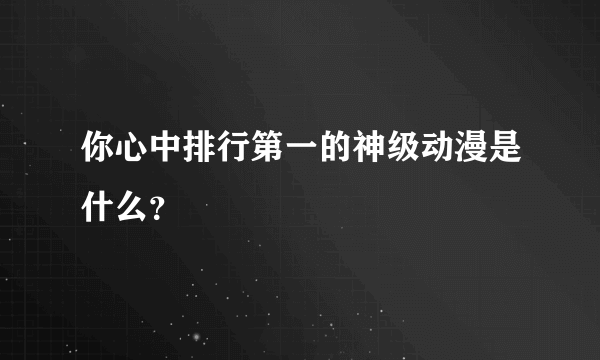 你心中排行第一的神级动漫是什么？