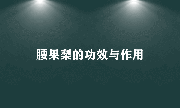 腰果梨的功效与作用