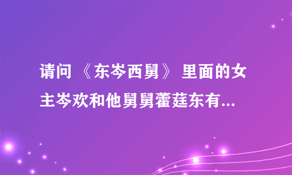 请问 《东岑西舅》 里面的女主岑欢和他舅舅藿莛东有血缘关系吗？是女主的亲舅舅吗？