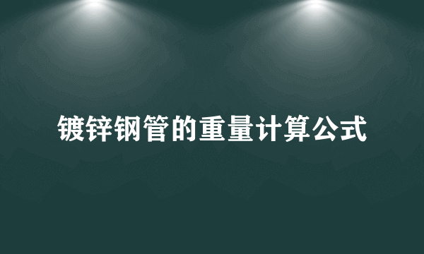 镀锌钢管的重量计算公式
